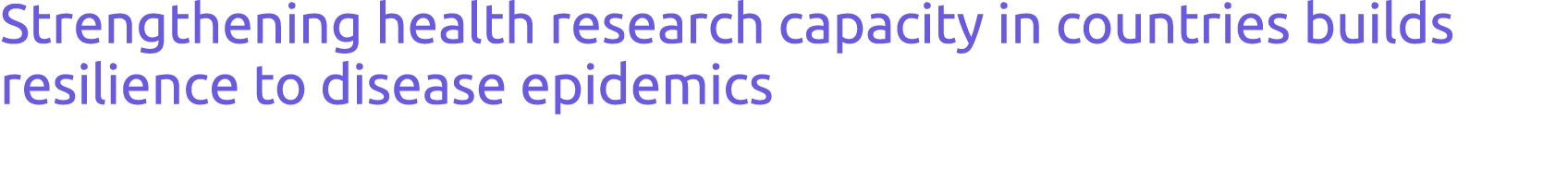 Strengthening health research capacity in countries builds resilience to disease epidemics