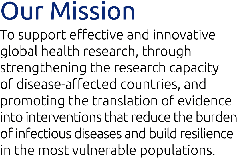 Our Mission To support effective and innovative global health research, through strengthening the research capacity o   