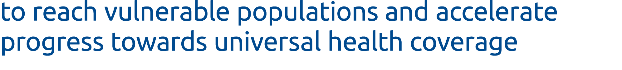 to reach vulnerable populations and accelerate progress towards universal health coverage