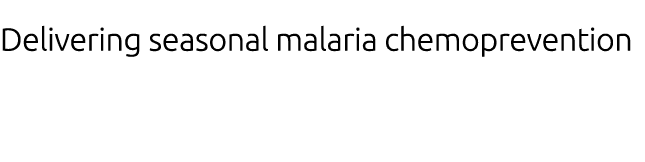 Delivering seasonal malaria chemoprevention