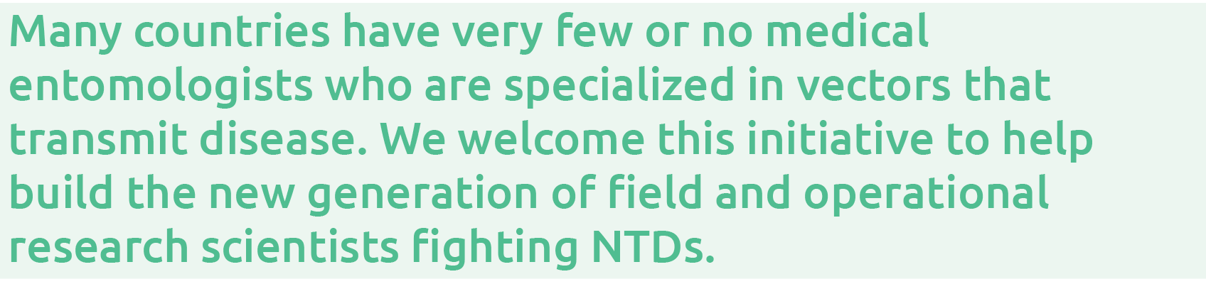 Many countries have very few or no medical entomologists who are specialized in vectors that transmit disease  We wel   