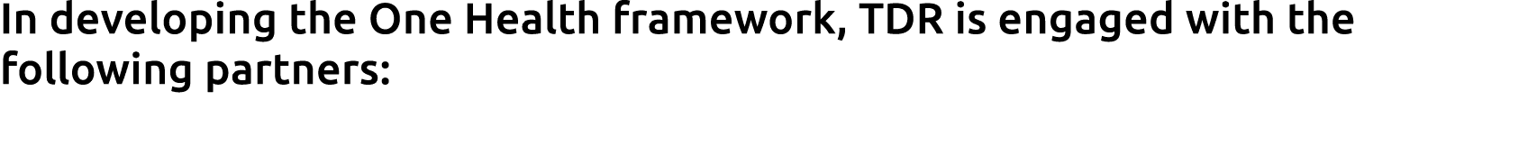 In developing the One Health framework, TDR is engaged with the following partners: 