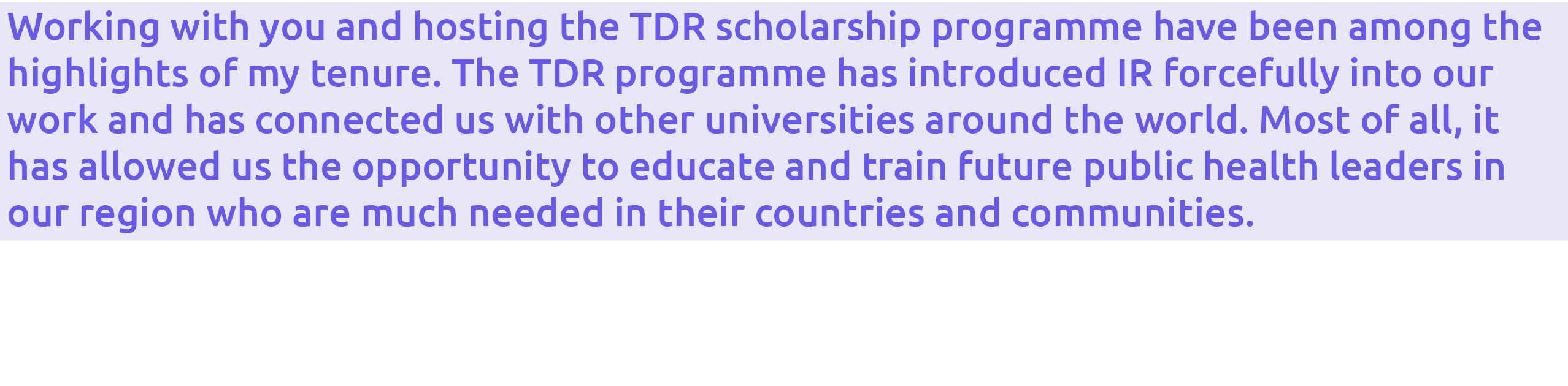 Working with you and hosting the TDR scholarship programme have been among the highlights of my tenure  The TDR progr   