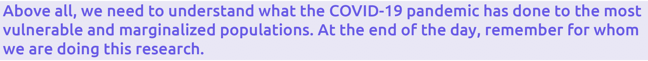 Above all, we need to understand what the COVID-19 pandemic has done to the most vulnerable and marginalized populati   
