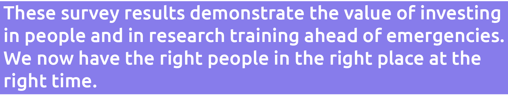 These survey results demonstrate the value of investing in people and in research training ahead of emergencies  We n   